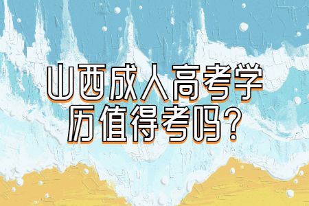 山西成考：山西成人高考学历值得考吗?