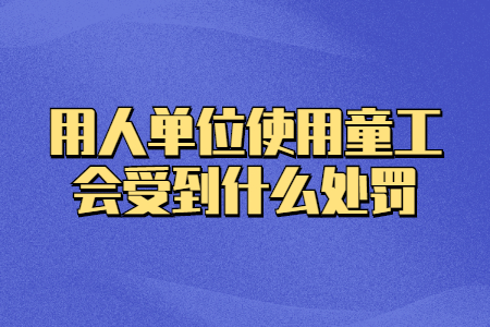 用人单位使用童工会受到什么处罚